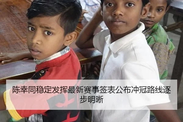 陈幸同稳定发挥最新赛事签表公布冲冠路线逐步明晰